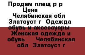 Продам плащ р-р 42 › Цена ­ 1 000 - Челябинская обл., Златоуст г. Одежда, обувь и аксессуары » Женская одежда и обувь   . Челябинская обл.,Златоуст г.